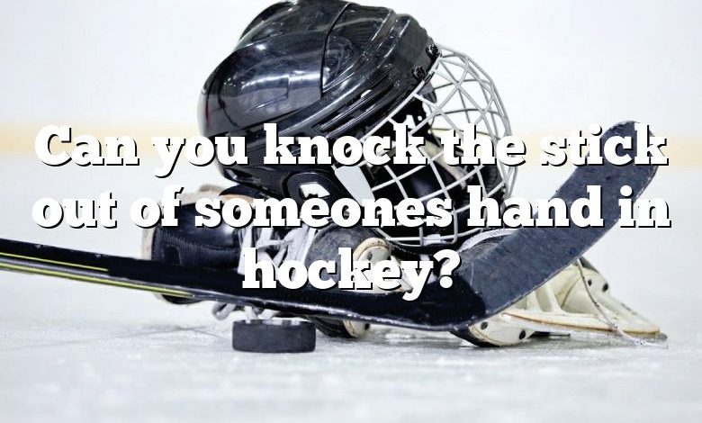 Can you knock the stick out of someones hand in hockey?