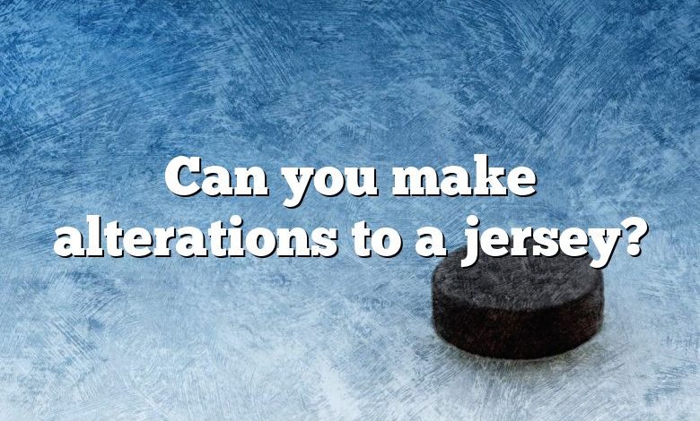 Can you make alterations to a jersey?