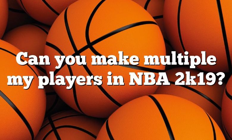 Can you make multiple my players in NBA 2k19?