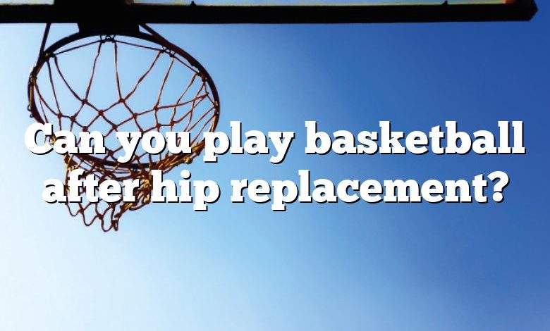 Can you play basketball after hip replacement?