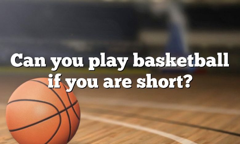 Can you play basketball if you are short?