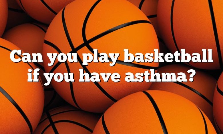 Can you play basketball if you have asthma?