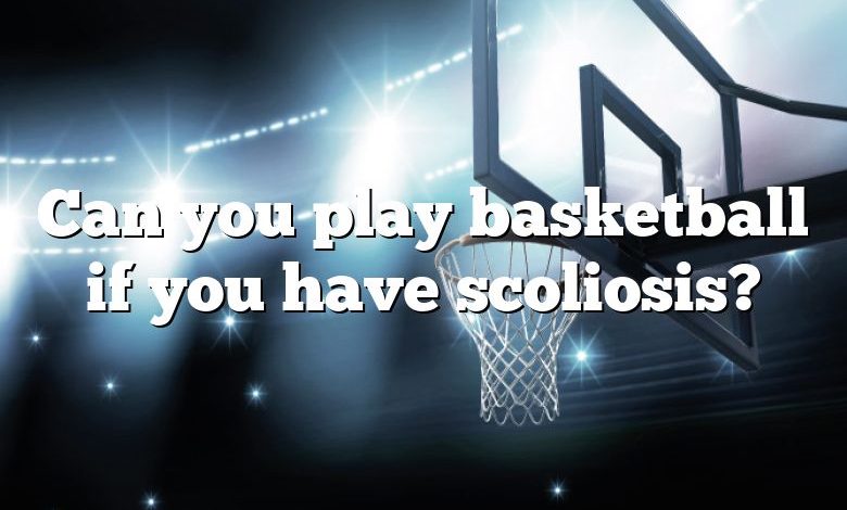 Can you play basketball if you have scoliosis?