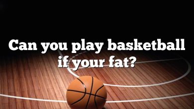 Can you play basketball if your fat?