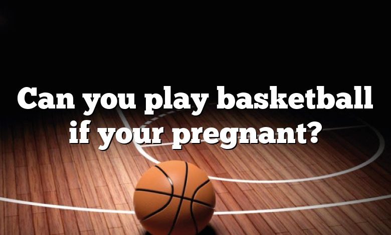 Can you play basketball if your pregnant?