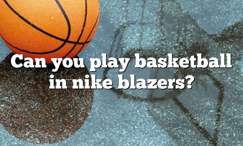 Can you play basketball in nike blazers?