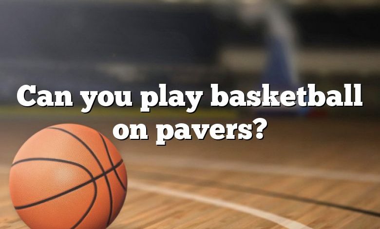 Can you play basketball on pavers?