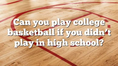 Can you play college basketball if you didn’t play in high school?