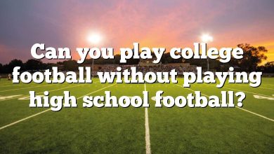 Can you play college football without playing high school football?