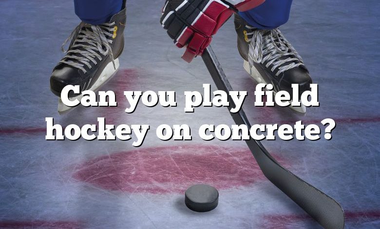 Can you play field hockey on concrete?