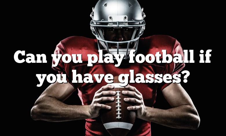 Can you play football if you have glasses?