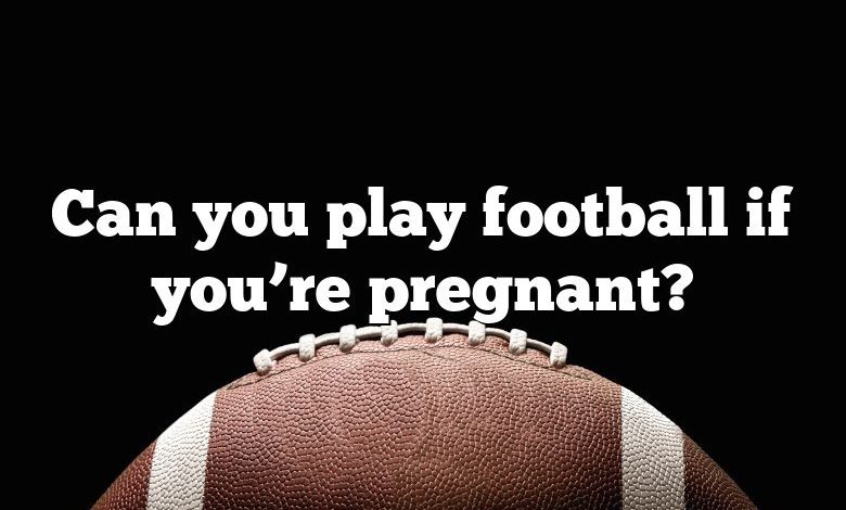 Can you play football if you’re pregnant?