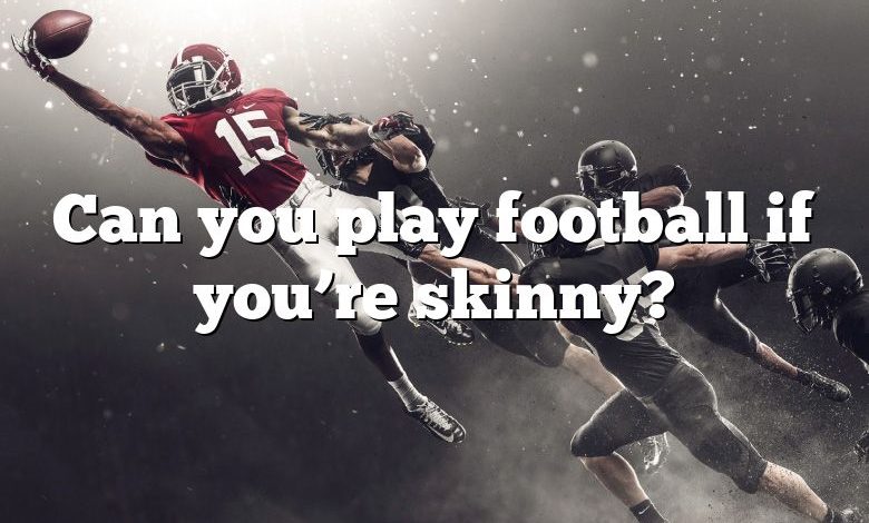 Can you play football if you’re skinny?