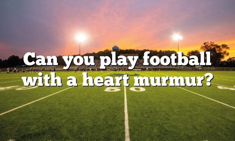 Can you play football with a heart murmur?