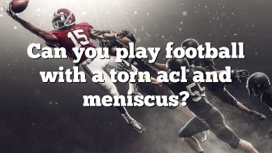 Can you play football with a torn acl and meniscus?