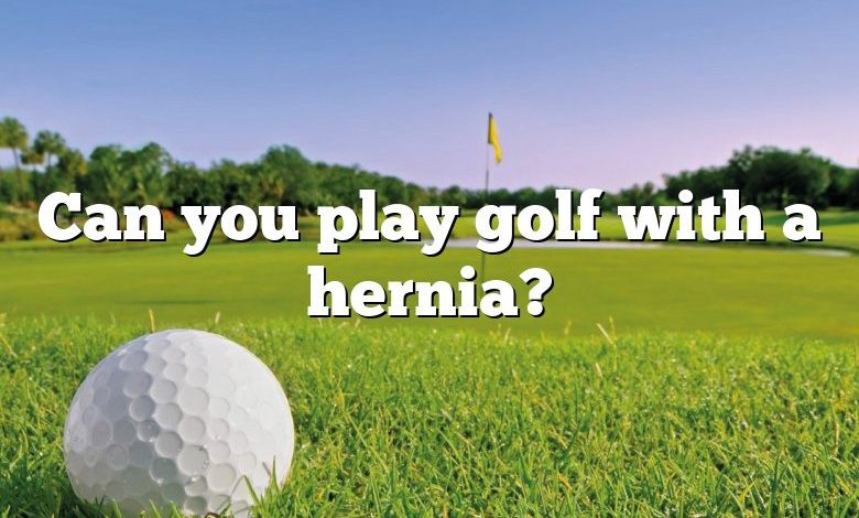 Can you play golf with a hernia?
