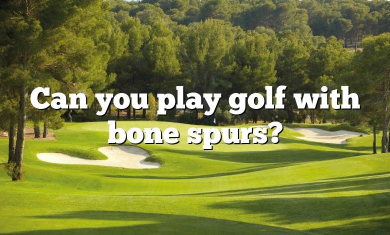 Can you play golf with bone spurs?