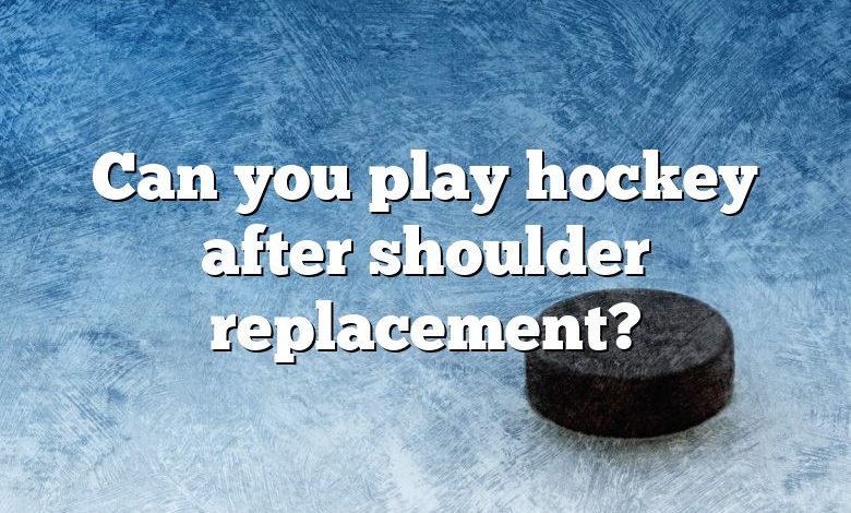 Can you play hockey after shoulder replacement?