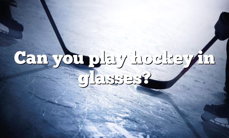 Can you play hockey in glasses?