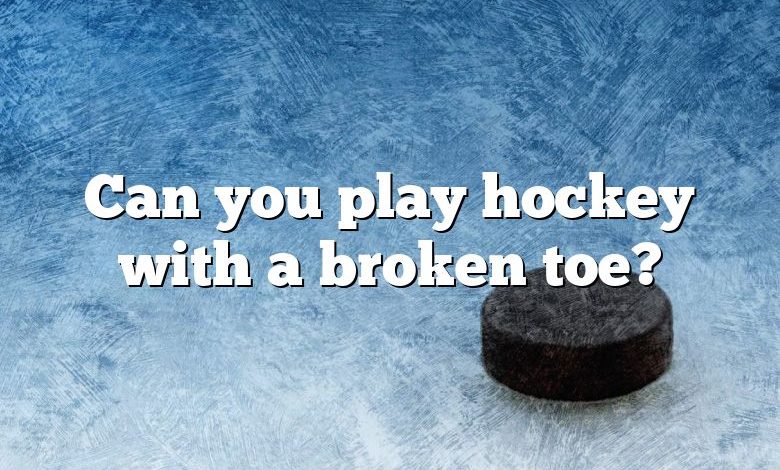 Can you play hockey with a broken toe?