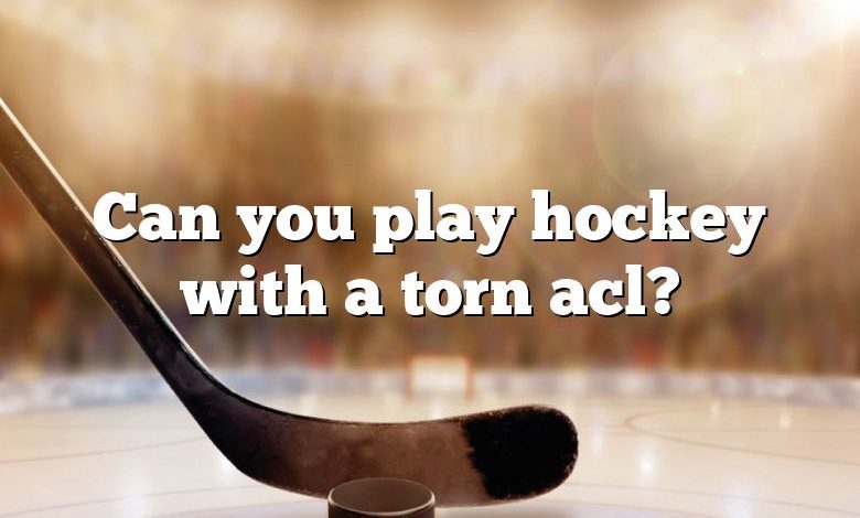 Can you play hockey with a torn acl?