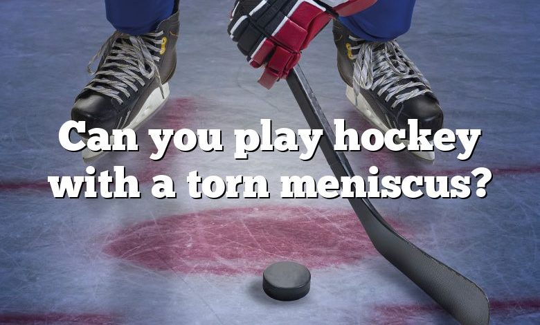 Can you play hockey with a torn meniscus?