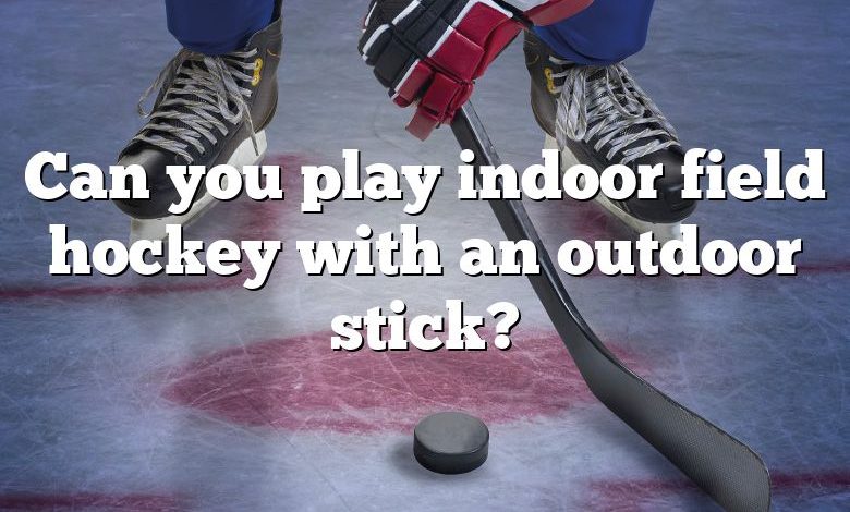 Can you play indoor field hockey with an outdoor stick?