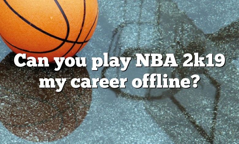 Can you play NBA 2k19 my career offline?