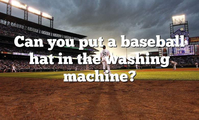 Can you put a baseball hat in the washing machine?