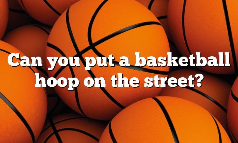 Can you put a basketball hoop on the street?