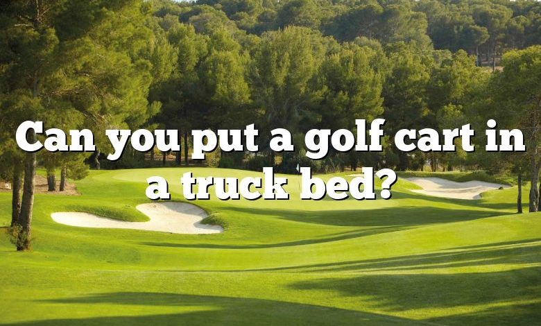 Can you put a golf cart in a truck bed?