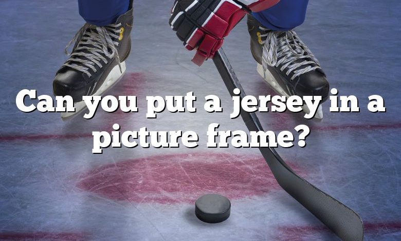 Can you put a jersey in a picture frame?