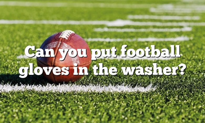 Can you put football gloves in the washer?
