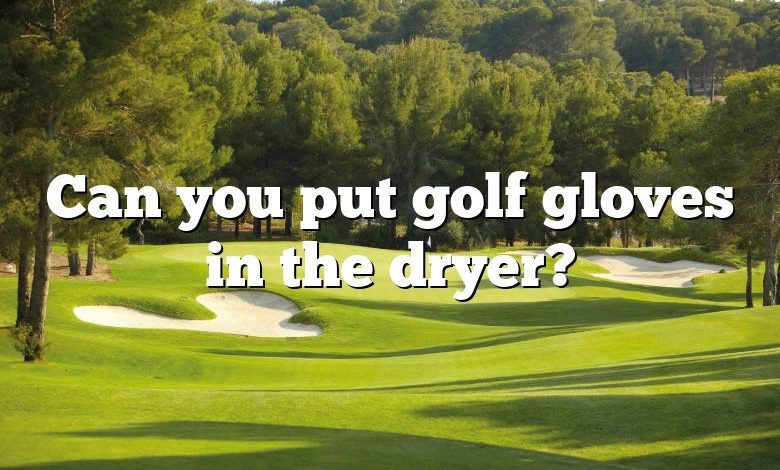 Can you put golf gloves in the dryer?
