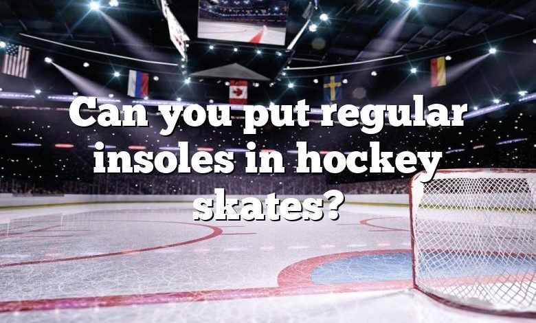 Can you put regular insoles in hockey skates?