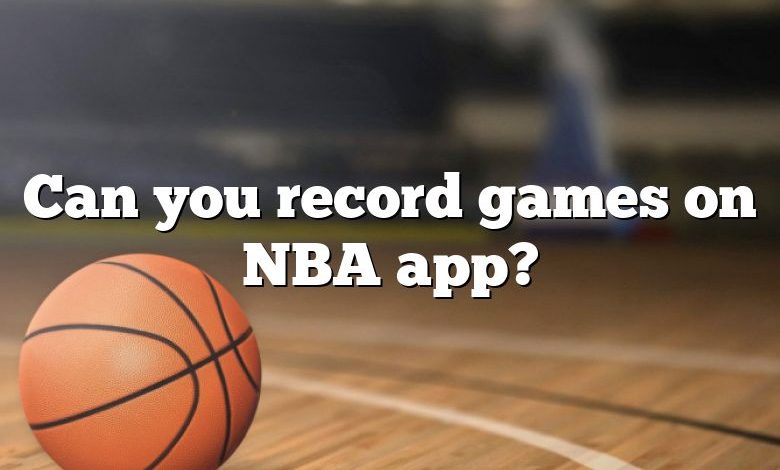 Can you record games on NBA app?