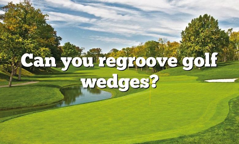 Can you regroove golf wedges?