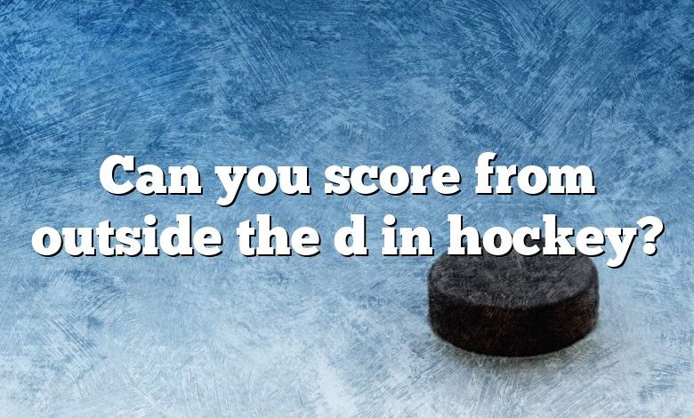 Can you score from outside the d in hockey?