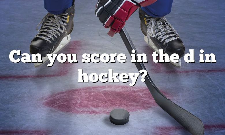 Can you score in the d in hockey?