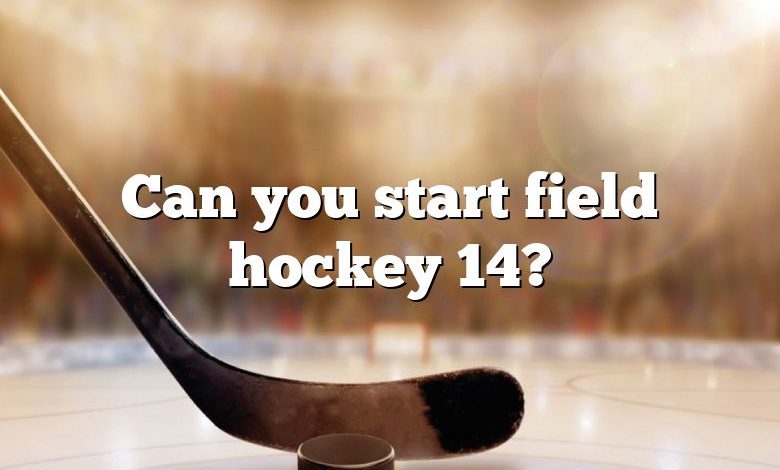 Can you start field hockey 14?