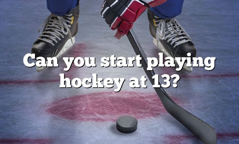 Can you start playing hockey at 13?