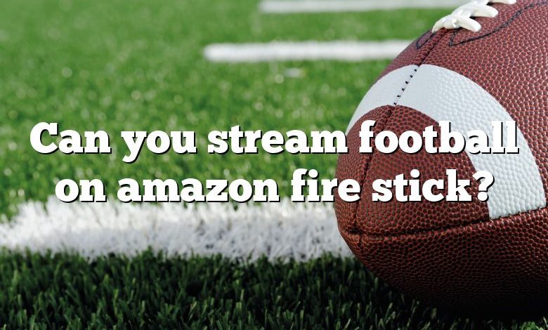 Can you stream football on amazon fire stick?