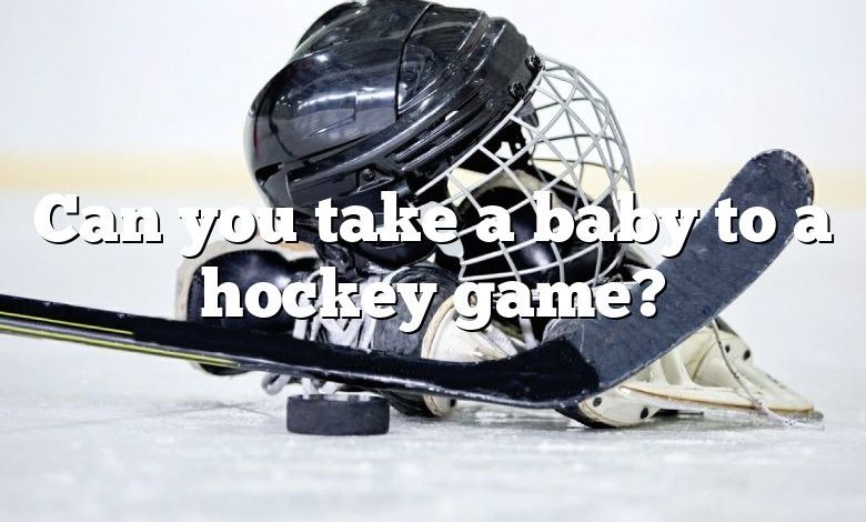 Can you take a baby to a hockey game?
