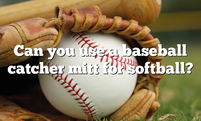 Can you use a baseball catcher mitt for softball?