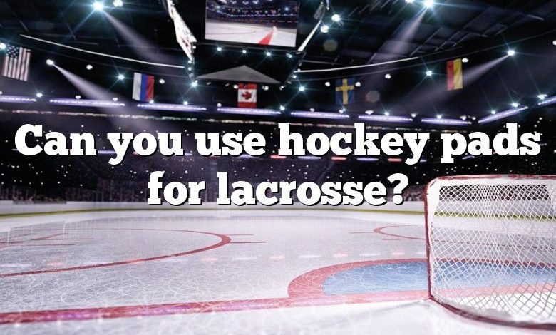 Can you use hockey pads for lacrosse?