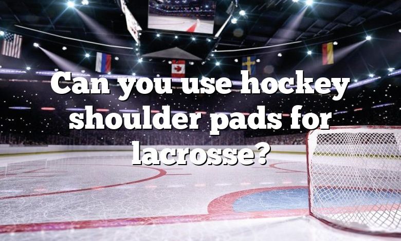 Can you use hockey shoulder pads for lacrosse?