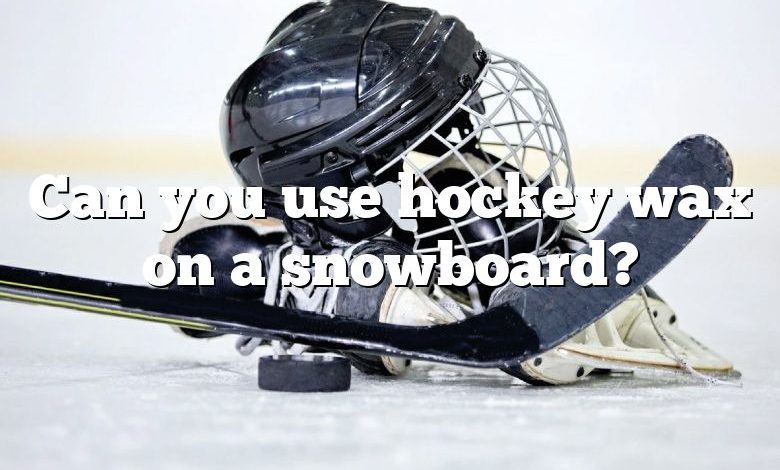 Can you use hockey wax on a snowboard?