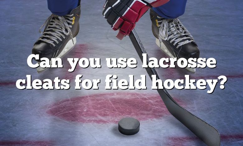 Can you use lacrosse cleats for field hockey?