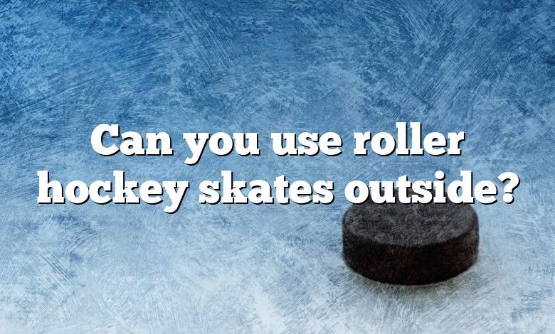 Can you use roller hockey skates outside?