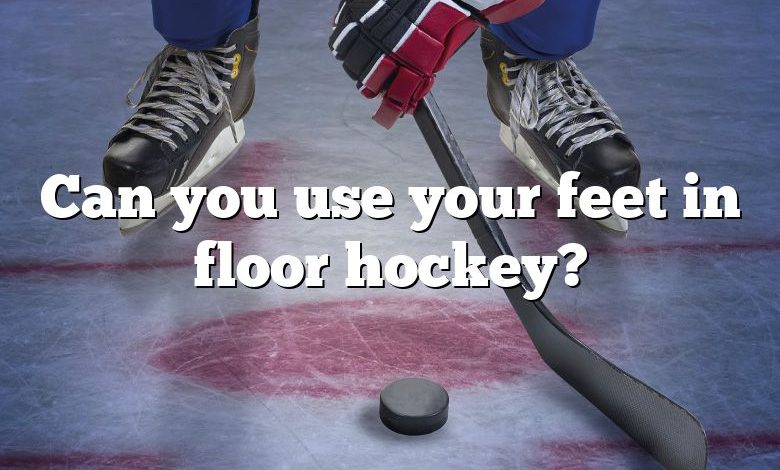 Can you use your feet in floor hockey?